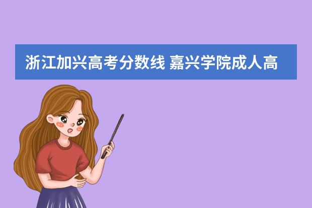 浙江加兴高考分数线 嘉兴学院成人高考分数线